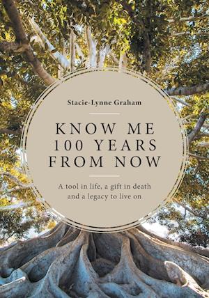 Know Me 100 Years From Now: A Tool in Life, a Gift in Death and a Legacy to Live On