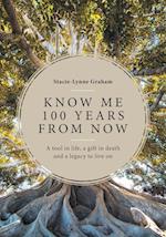 Know Me 100 Years From Now: A Tool in Life, a Gift in Death and a Legacy to Live On 