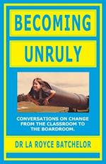 Becoming Unruly: Conversations on Change from the Classroom to the Boardroom 