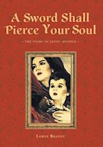 A Sword Shall Pierce Your Soul: The Story of Jesus' Mother 