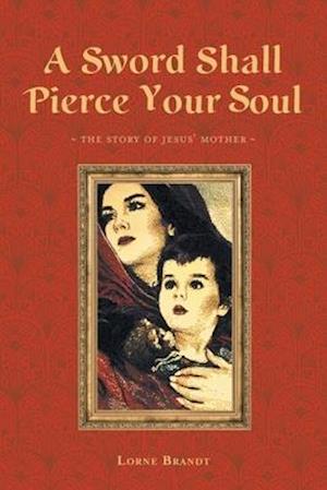 A Sword Shall Pierce Your Soul: The Story of Jesus' Mother