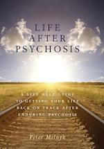 Life After Psychosis: A Self Help Guide to Getting Your Life Back on Track After Enduring Psychosis 