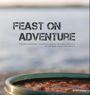 Feast on Adventure: Lightweight, scrumptious recipes for the outdoor enthusiast. Just add water. Scenic views optional.