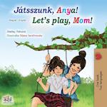 Let's play, Mom! (Hungarian English Bilingual Book)