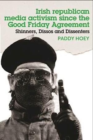 Shinners, Dissos and Dissenters: Irish Republican Media Activism Since the Good Friday Agreement