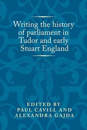 Writing the History of Parliament in Tudor and Early Stuart England