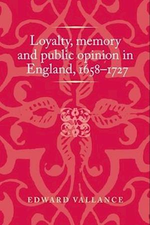Loyalty, Memory and Public Opinion in England, 1658 1727