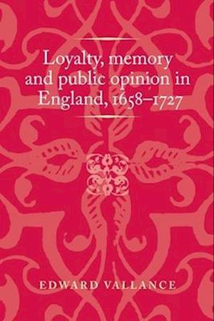 Loyalty, memory and public opinion in England, 1658-1727