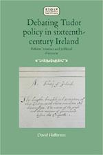 Debating Tudor Policy in Sixteenth-Century Ireland
