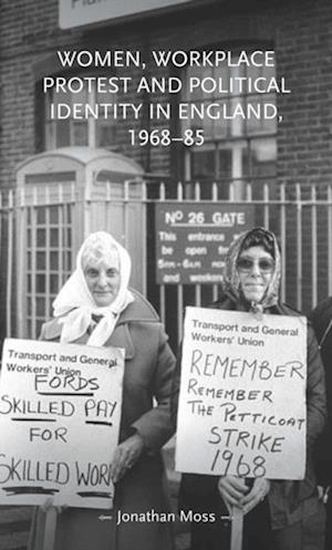 Women, workplace protest and political identity in England, 1968-85