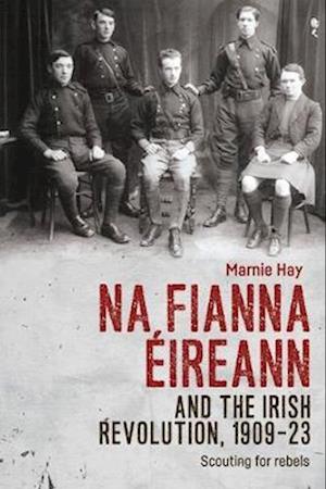 Na Fianna Eireann and the Irish Revolution, 1909-23