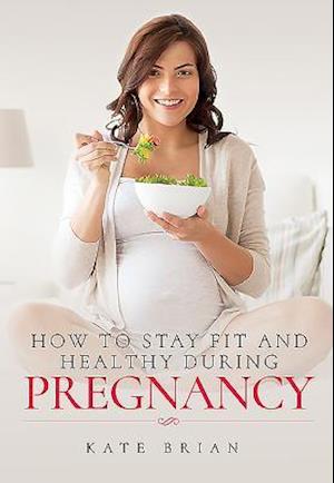 How to Stay Fit and Healthy During Pregnancy