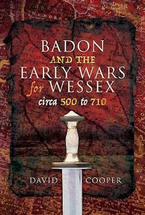 Badon and the Early Wars for Wessex, circa 500 to 710