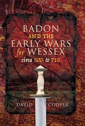 Badon and the Early Wars for Wessex, circa 500 to 710