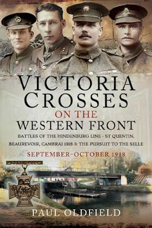 Victoria Crosses on the Western Front - Battles of the Hindenburg Line - St Quentin, Beaurevoir, Cambrai 1918 and the Pursuit to the Selle