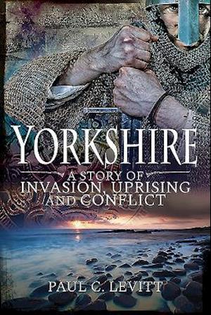 Yorkshire: A Story of Invasion, Uprising and Conflict