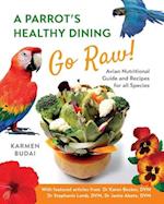 A Parrot's Healthy Dining - Go Raw!: Avian Nutritional Guide and Recipes for All Species 