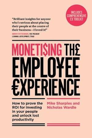 Monetising The Employee Experience: How to prove the ROI for investing in your people and unlock lost productivity