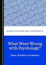 What Went Wrong with Psychology? Myths, Metaphors and Madness