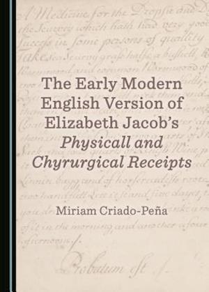 The Early Modern English Version of Elizabeth Jacobas Physicall and Chyrurgical Receipts