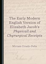 The Early Modern English Version of Elizabeth Jacobas Physicall and Chyrurgical Receipts