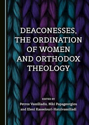 Deaconesses, the Ordination of Women and Orthodox Theology