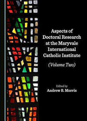 Aspects of Doctoral Research at the Maryvale International Catholic Institute (Volume Two)