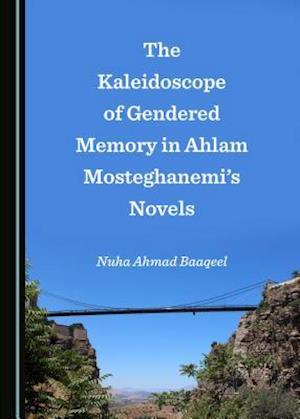 The Kaleidoscope of Gendered Memory in Ahlam Mosteghanemiâ (Tm)S Novels