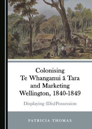 Colonising Te Whanganui Ä Tara and Marketing Wellington, 1840-1849