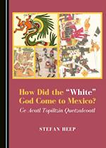 How Did the 'White' God Come to Mexico? Ce Acatl Topiltzin Quetzalcoatl