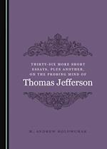 Thirty-Six More Short Essays, Plus Another, on the Probing Mind of Thomas Jefferson