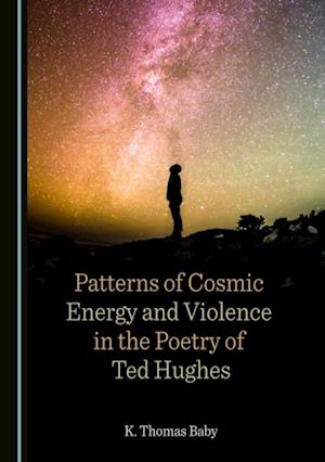 Patterns of Cosmic Energy and Violence in the Poetry of Ted Hughes