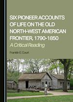 Six Pioneer Accounts of Life on the Old North-West American Frontier, 1790-1850