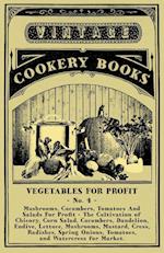 Vegetables For Profit - No. 4 - Mushrooms, Cucumbers, Tomatoes And Salads For Profit - The Cultivation of Chicory, Corn Salad, Cucumbers, Dandelion, Endive, Lettuce, Mushrooms, Mustard, Cress, Radishes, Spring Onions, Tomatoes, and Watercress for Market.