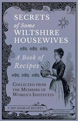 Secrets of Some Wiltshire Housewives - A Book of Recipes Collected from the Members of Women's Institutes