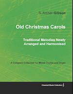 Old Christmas Carols - Traditional Melodies Newly Arranged and Harmonised - A Complete Collection for Mixed Chorus and Organ