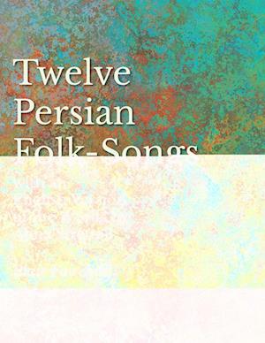 Twelve Persian Folk-Songs with an English Version of the Words by Alma Strettell - Sheet Music for Voice and Piano