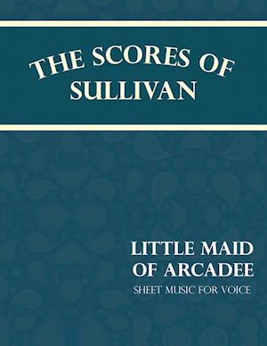 Gilbert, W: Scores of Sullivan - Little Maid of Arcadee - Sh