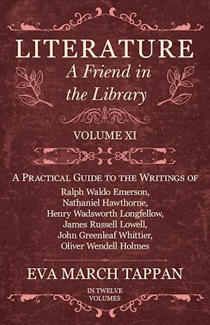 Literature - A Friend in the Library - Volume XI -  A Practical Guide to the Writings of Ralph Waldo Emerson, Nathaniel Hawthorne, Henry Wadsworth Longfellow, James Russell Lowell, John Greenleaf Whittier, Oliver Wendell Holmes - In Twelve Volumes