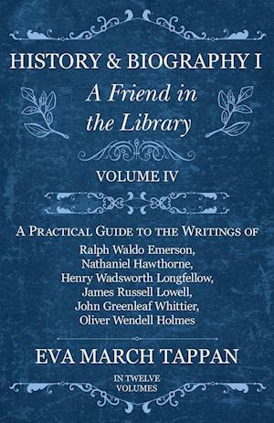 History and Biography I - A Friend in the Library - Volume IV - A Practical Guide to the Writings of Ralph Waldo Emerson, Nathaniel Hawthorne, Henry Wadsworth Longfellow, James Russell Lowell, John Greenleaf Whittier, Oliver Wendell Holmes - In Twelve Vol