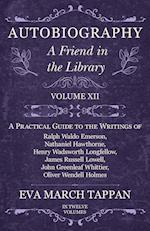 Autobiography - A Friend in the Library - Volume XII - A Practical Guide to the Writings of Ralph Waldo Emerson, Nathaniel Hawthorne, Henry Wadsworth Longfellow, James Russell Lowell, John Greenleaf Whittier, Oliver Wendell Holmes - In Twelve Volumes