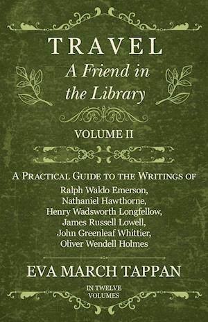 Travel - A Friend in the Library - Volume II - A Practical Guide to the Writings of Ralph Waldo Emerson, Nathaniel Hawthorne, Henry Wadsworth Longfellow, James Russell Lowell, John Greenleaf Whittier, Oliver Wendell Holmes - In Twelve Volumes