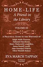 Home-Life - A Friend in the Library - Volume III -  A Practical Guide to the Writings of Ralph Waldo Emerson, Nathaniel Hawthorne, Henry Wadsworth Longfellow, James Russell Lowell, John Greenleaf Whittier, Oliver Wendell Holmes - In Twelve Volumes