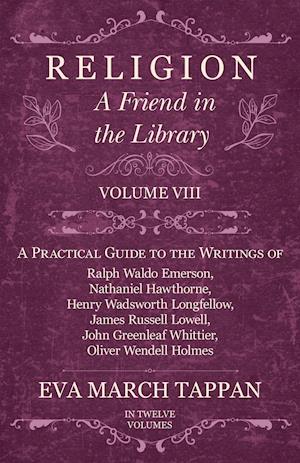 Religion - A Friend in the Library - Volume VIII - A Practical Guide to the Writings of Ralph Waldo Emerson, Nathaniel Hawthorne, Henry Wadsworth Longfellow, James Russell Lowell, John Greenleaf Whittier, Oliver Wendell Holmes - In Twelve Volumes