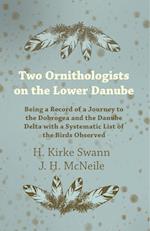 Two Ornithologists on the Lower Danube - Being a Record of a Journey to the Dobrogea and the Danube Delta with a Systematic List of the Birds Observed