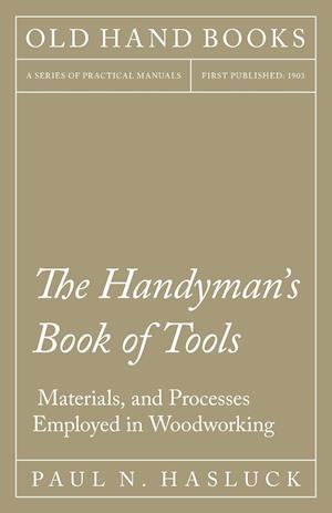 The Handyman's Book of Tools, Materials, and Processes Employed in Woodworking