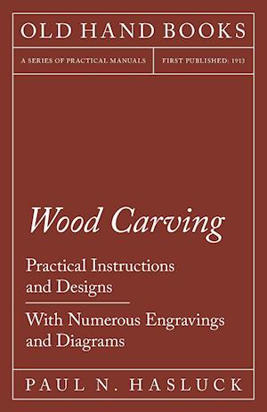 Wood Carving - Practical Instructions and Designs - With Numerous Engravings and Diagrams