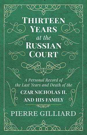 Thirteen Years at the Russian Court - A Personal Record of the Last Years and Death of the Czar Nicholas II. and His Family