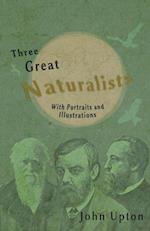 Three Great Naturalists - With Portraits and Illustrations