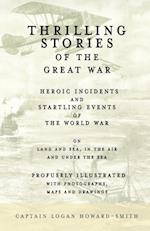 Thrilling Stories of the Great War - Heroic Incidents and Startling Events of the World War on Land and Sea, in the Air and Under the Sea - Profusely Illustrated with Photographs, Maps and Drawings